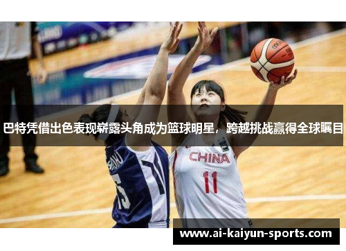 巴特凭借出色表现崭露头角成为篮球明星，跨越挑战赢得全球瞩目