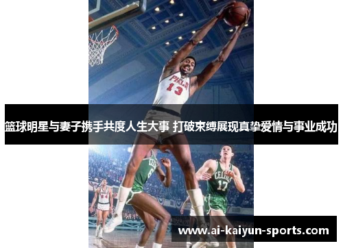篮球明星与妻子携手共度人生大事 打破束缚展现真挚爱情与事业成功