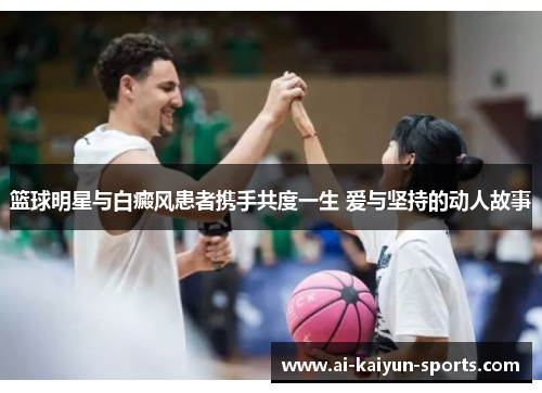 篮球明星与白癜风患者携手共度一生 爱与坚持的动人故事