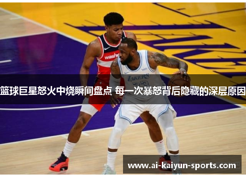 篮球巨星怒火中烧瞬间盘点 每一次暴怒背后隐藏的深层原因