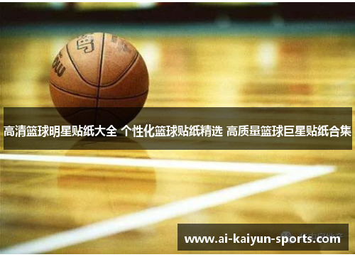 高清篮球明星贴纸大全 个性化篮球贴纸精选 高质量篮球巨星贴纸合集